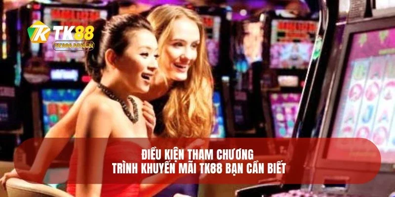 Điều kiện tham chương trình khuyến mãi TK88 bạn cần biết