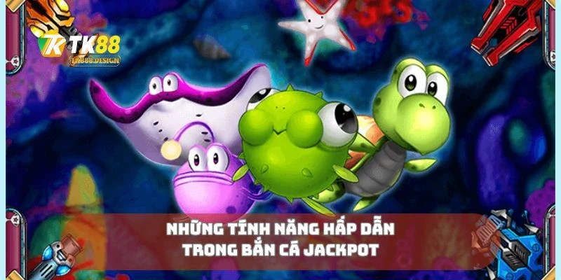 Những tính năng hấp dẫn trong bắn cá jackpot