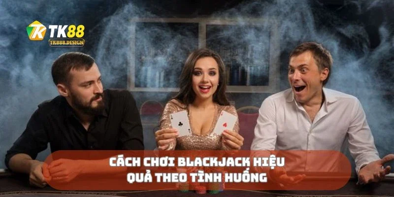 Cách chơi blackjack hiệu quả theo tình huống